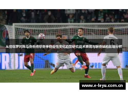 从劳塔罗对阵马赛看德甲赛季稳定性变化趋势研究战术表现与联赛结构影响分析